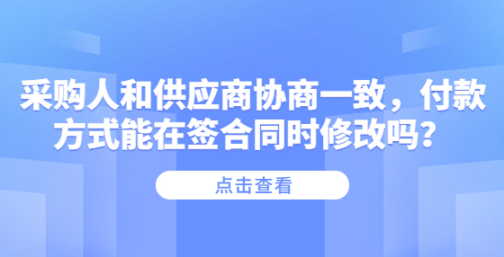 采購(gòu)人和供應(yīng)商協(xié)商一致，付款方式能在簽合同時(shí)修改嗎？