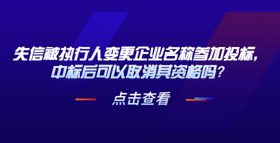 失信被執(zhí)行人變更企業(yè)名稱參加投標(biāo)，中標(biāo)后可以取消其資格嗎？