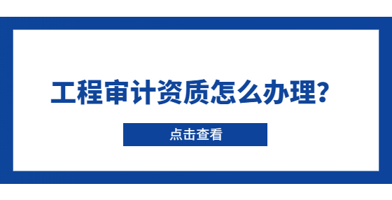 工程審計資質(zhì)怎么辦理？