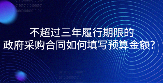 不超過三年履行期限的政府采購合同如何填寫預算金額？