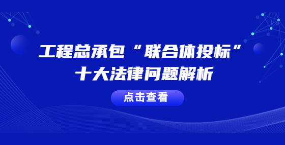 工程總承包“聯合體投標”十大法律問題解析