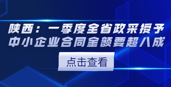 陜西：一季度全省政采授予中小企業(yè)合同金額要超八成