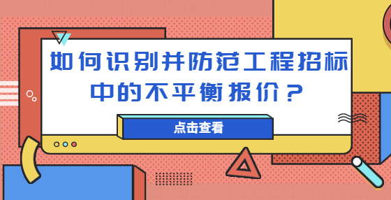 如何識別并防范工程招標(biāo)中的不平衡報(bào)價(jià)？