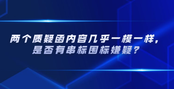 兩個(gè)質(zhì)疑函內(nèi)容幾乎一模一樣，是否有串標(biāo)圍標(biāo)嫌疑？