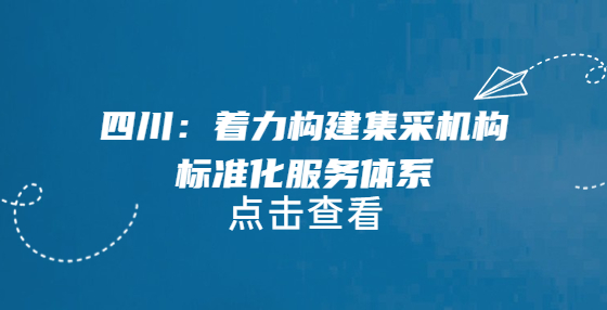 四川：著力構(gòu)建集采機(jī)構(gòu)標(biāo)準(zhǔn)化服務(wù)體系