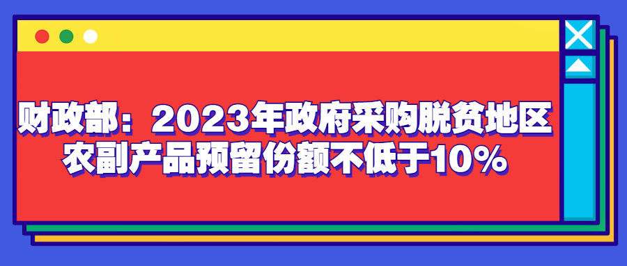 財政部：2023年政府采購脫貧地區(qū)農(nóng)副產(chǎn)品預(yù)留份額不低于10%