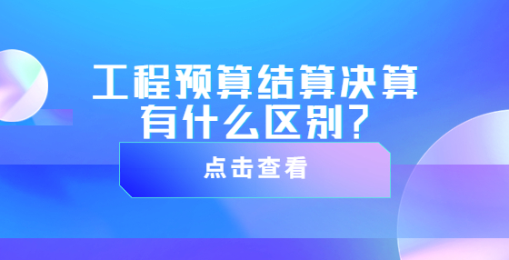 工程預(yù)算結(jié)算決算有什么區(qū)別？