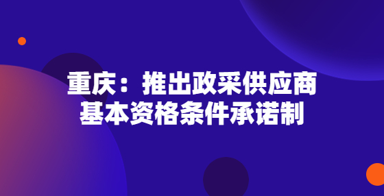 重慶：推出政采供應(yīng)商基本資格條件承諾制