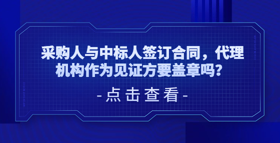 ?采購(gòu)人與中標(biāo)人簽訂合同，代理機(jī)構(gòu)作為見(jiàn)證方要蓋章嗎？