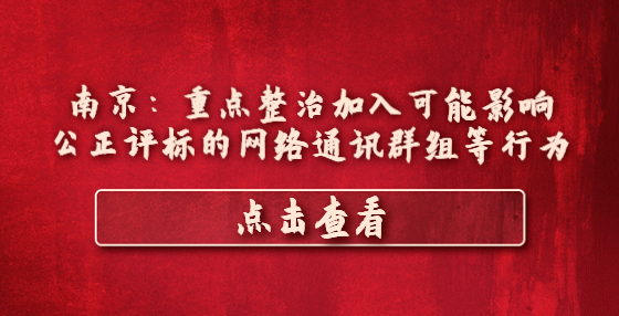 南京：重點(diǎn)整治加入可能影響公正評(píng)標(biāo)的網(wǎng)絡(luò)通訊群組等行為