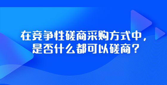 在競爭性磋商采購方式中，是否什么都可以磋商？