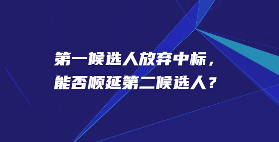 第一候選人放棄中標(biāo)，能否順延第二候選人？