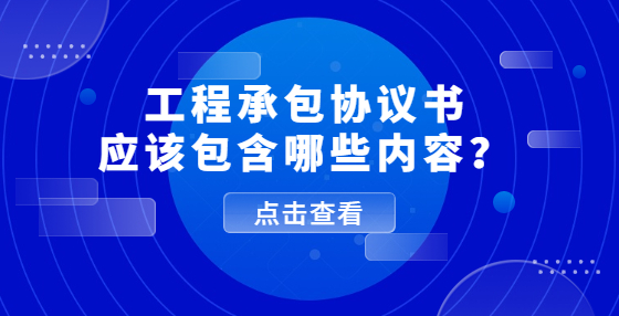 工程承包協(xié)議書應(yīng)該包含哪些內(nèi)容？