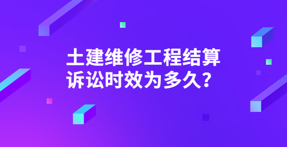 土建維修工程結(jié)算訴訟時(shí)效為多久？