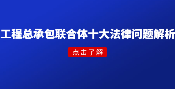 工程總承包聯(lián)合體十大法律問(wèn)題解析