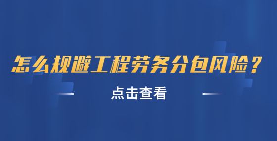 怎么規(guī)避工程勞務(wù)分包風(fēng)險？