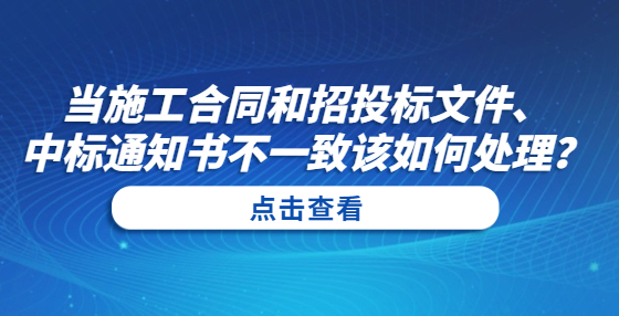 當施工合同和招投標文件、中標通知書不一致該如何處理？