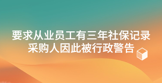 要求從業(yè)員工有三年社保記錄 采購(gòu)人因此被行政警告