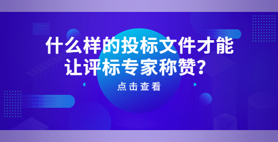 什么樣的投標(biāo)文件才能讓評(píng)標(biāo)專(zhuān)家稱(chēng)贊？