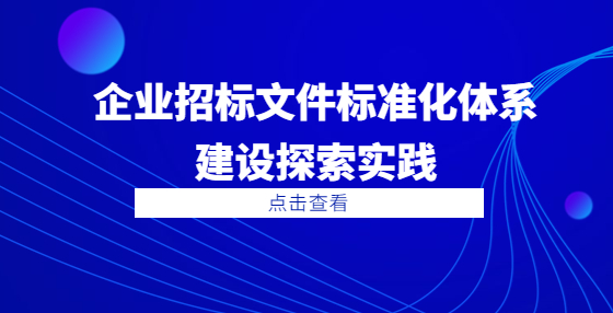 企業(yè)招標(biāo)文件標(biāo)準(zhǔn)化體系建設(shè)探索實(shí)踐