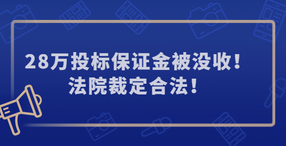 28萬(wàn)投標(biāo)保證金被沒(méi)收！法院裁定合法！