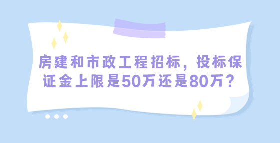 房建和市政工程招標(biāo)，投標(biāo)保證金上限是50萬還是80萬？