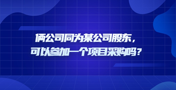 倆公司同為某公司股東，可以參加一個(gè)項(xiàng)目采購(gòu)嗎？