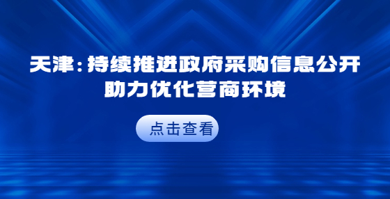 天津：持續(xù)推進(jìn)政府采購信息公開 助力優(yōu)化營商環(huán)境