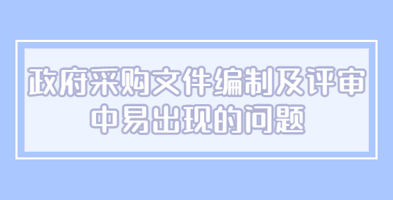 政府采購(gòu)文件編制及評(píng)審中易出現(xiàn)的問(wèn)題