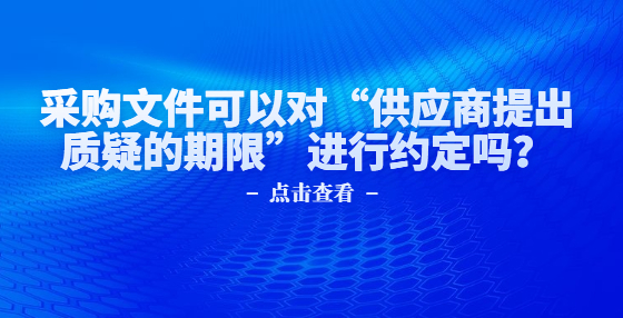 采購文件可以對“供應(yīng)商提出質(zhì)疑的期限”進行約定嗎？