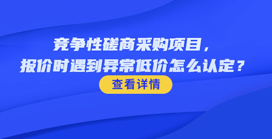 ?競爭性磋商采購項(xiàng)目，報價時遇到異常低價怎么認(rèn)定？