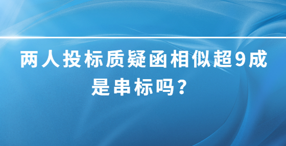 兩人投標(biāo)質(zhì)疑函相似超9成是串標(biāo)嗎？