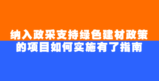 納入政采支持綠色建材政策的項目如何實施有了指南