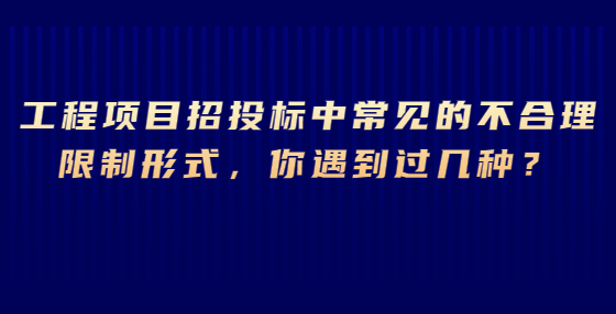 工程項(xiàng)目招投標(biāo)中常見(jiàn)的不合理限制形式，你遇到過(guò)幾種？