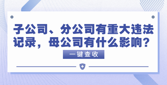 子公司、分公司有重大違法記錄，母公司有什么影響？