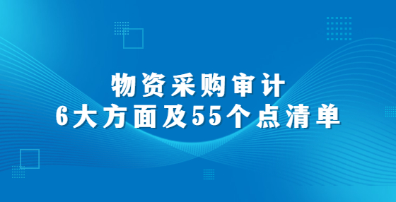 物資采購審計(jì)6大方面及55個(gè)點(diǎn)清單