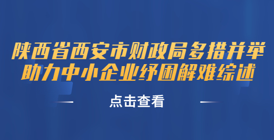 陜西省西安市財政局多措并舉助力中小企業(yè)紓困解難綜述