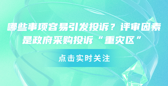 哪些事項容易引發(fā)投訴？評審因素是政府采購?fù)对V“重災(zāi)區(qū)”