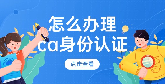 怎么辦理ca身份認(rèn)證？