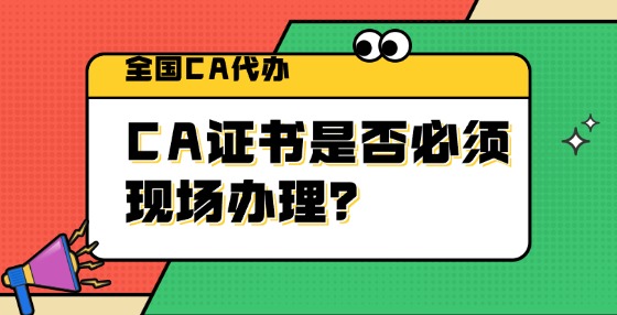 CA證書是否必須現(xiàn)場辦理？