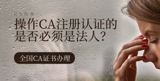 操作CA注冊認(rèn)證的是否必須是法人？