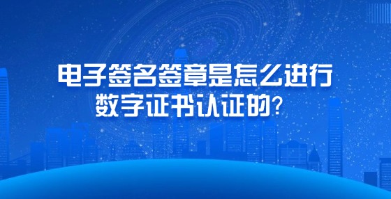 電子簽名簽章是怎么進(jìn)行數(shù)字證書認(rèn)證的？