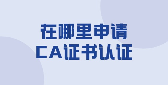 在哪里申請CA證書認證?