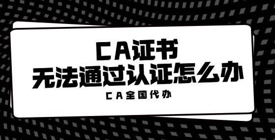 CA證書(shū)無(wú)法通過(guò)認(rèn)證怎么辦？