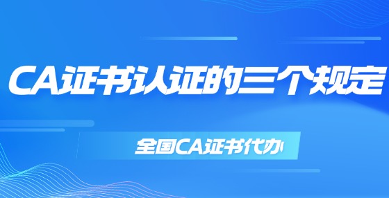 CA證書認(rèn)證的三個(gè)規(guī)定