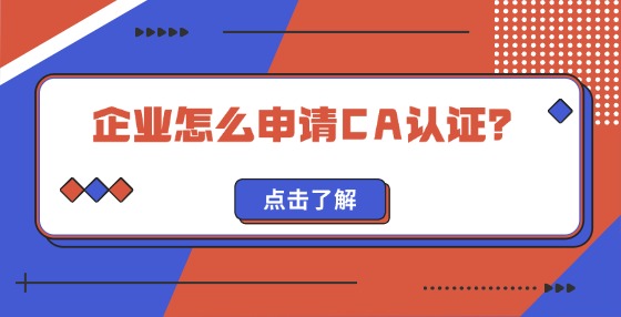 企業(yè)怎么申請CA認證？