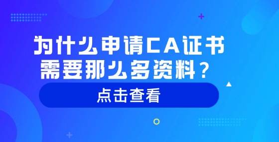 為什么申請(qǐng)CA證書需要那么多資料？