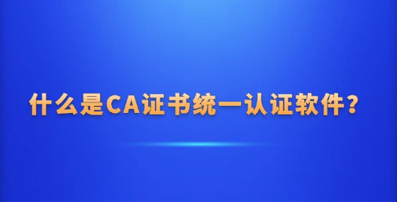 什么是?CA證書統(tǒng)一認證軟件？