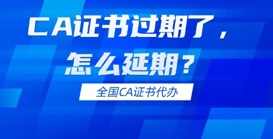 CA證書(shū)過(guò)期了，怎么延期？