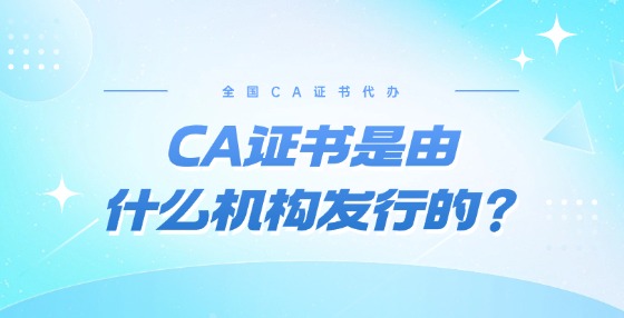 CA證書是由什么機(jī)構(gòu)發(fā)行的？